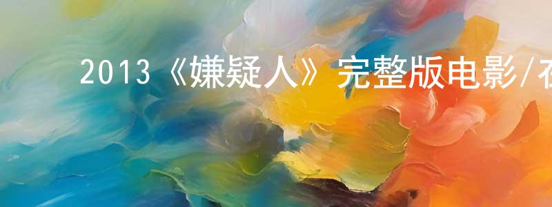 陈子琳的动漫综艺大全,2013《嫌疑人》完整版电影/在线观看/百度云-美剧天堂